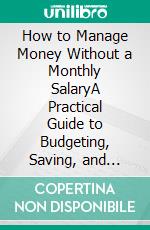How to Manage Money Without a Monthly SalaryA Practical Guide to Budgeting, Saving, and Building Stability With Irregular Income. E-book. Formato EPUB ebook