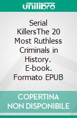 Serial KillersThe 20 Most Ruthless Criminals in History. E-book. Formato EPUB ebook