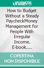 How to Budget Without a Steady PaycheckMoney Management for People With Irregular Income. E-book. Formato EPUB ebook
