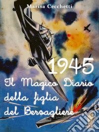 1945 - Il Magico Diario della figlia del Bersagliere. E-book. Formato EPUB ebook