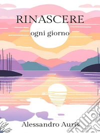 Rinascere ogni giornoUn percorso quotidiano di auto-riflessione e trasformazione personale. E-book. Formato EPUB ebook