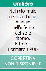 Nel mio male ci stavo bene. Viaggio nell'inferno del sè e ritorno. E-book. Formato EPUB ebook