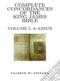 Complete Concordances of the King James Bible - Volume I (A-Azzur). E-book. Formato EPUB ebook