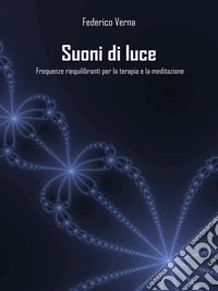 Suoni di luceFrequenze riequilibranti per la terapia e la meditazione. E-book. Formato EPUB ebook