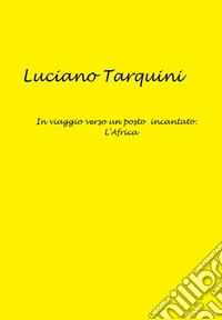 In viaggio verso un posto incantato: l'Africa. E-book. Formato EPUB ebook