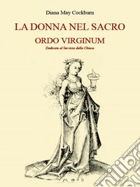 La Donna nel Sacro  Ordo Virginum Vergini  consacrate nella Chiesa. E-book. Formato EPUB ebook