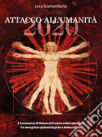 2020. Attacco all'umanità. Il coronavirus di Wuhan ed il Nuovo Ordine Mondiale fra emergenze epidemiologiche e democratiche. E-book. Formato EPUB ebook