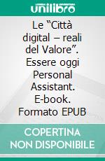 Le “Città digital – reali del Valore”.  Essere oggi Personal Assistant. E-book. Formato EPUB ebook