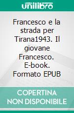 Francesco e la strada per Tirana1943. Il giovane Francesco. E-book. Formato EPUB ebook