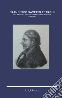 FRANCESCO SAVERIO PETRONI. Vita, attività e scritti di un abruzzese autorevole  (1766-1838). E-book. Formato PDF ebook