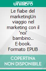 Le fiabe del marketingUn viaggio nel marketing con il "noi" bambino.. E-book. Formato EPUB ebook