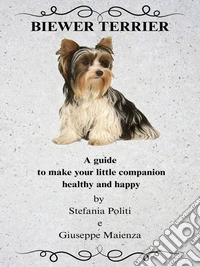 Biewer TerrierA guide to make your little companion healthy and happy. E-book. Formato EPUB ebook