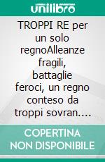 TROPPI RE per un solo regnoAlleanze fragili, battaglie feroci, un regno conteso da troppi sovran. E-book. Formato EPUB ebook