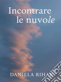 Incontrare le nuvoleRaccolta di poesie. E-book. Formato EPUB ebook