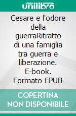 Cesare e l'odore della guerraRitratto di una famiglia tra guerra e liberazione. E-book. Formato EPUB ebook