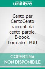 Cento per CentoCento racconti da cento parole. E-book. Formato EPUB ebook