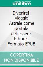 DivenireIl viaggio Astrale come portale dell'essere. E-book. Formato EPUB ebook