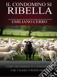 Il Condomino si RibellaCome difendersi in Condominio e far valere i propri diritti. E-book. Formato EPUB ebook