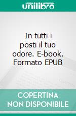 In tutti i posti il tuo odore. E-book. Formato EPUB ebook