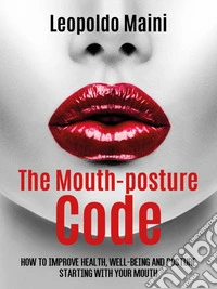 The mouth-posture code. How to improve health, well-being and posture starting with your mouth. E-book. Formato EPUB ebook
