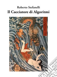 Il Cacciatore di Algoritmi. E-book. Formato EPUB ebook