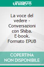 La voce del vedere - Conversazioni con Shiba. E-book. Formato EPUB ebook