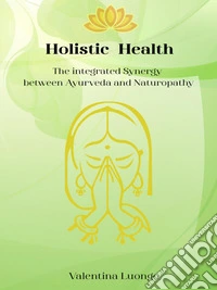 Holistic Health - The Integrated Synergy between Ayurveda and NaturopathyThe Integrated Sinergy between Ayurveda and Naturopathy. E-book. Formato EPUB ebook