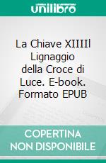 La Chiave XIIIIl Lignaggio della Croce di Luce. E-book. Formato EPUB ebook