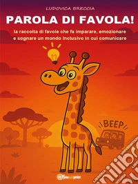 Parola di favola!la raccolta di favole che fa imparare, emozionare e sognare un mondo inclusivo in cui comunicare. E-book. Formato PDF ebook