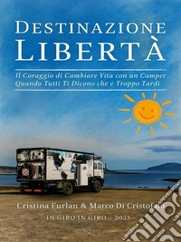 Destinazione LibertàIl Coraggio di Cambiare Vita con un Camper Quando Tutti Ti Dicono che è Troppo Tardi. E-book. Formato EPUB ebook