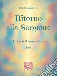 Ritorno alla Sorgente (Le Storie di Deanna Space - Libro 1). E-book. Formato EPUB ebook
