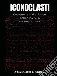 ICONOCLASTI. Decostruire miti e illusioni nell’epoca della sovraesposizione. E-book. Formato EPUB ebook