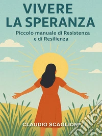 Vivere la Speranza. Piccolo manuale di Resistenza e di Resilienza. E-book. Formato EPUB ebook
