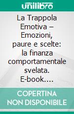 La Trappola Emotiva – Emozioni, paure e scelte: la finanza comportamentale svelata. E-book. Formato EPUB ebook