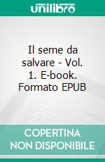 Il seme da salvare - Vol. 1. E-book. Formato EPUB ebook