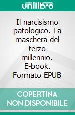 Il narcisismo patologico. La maschera del terzo millennio. E-book. Formato EPUB ebook