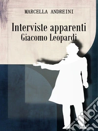 Interviste apparenti - Giacomo Leopardi. E-book. Formato EPUB ebook