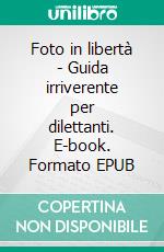 Foto in libertà - Guida irriverente per dilettanti. E-book. Formato EPUB ebook