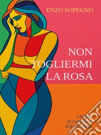 Non togliermi la rosa (Storie d'amore e solitudine). E-book. Formato EPUB ebook
