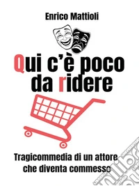 Qui c'è poco da ridere - Tragicommedia di un attore che diventa commesso. E-book. Formato EPUB ebook