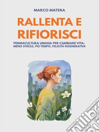 Rallenta e Rifiorisci - Permacultura umana per cambiare vita:  meno stress, più tempo, felicità rigenerativa. E-book. Formato EPUB ebook