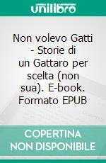 Non volevo Gatti - Storie di un Gattaro per scelta (non sua). E-book. Formato EPUB ebook