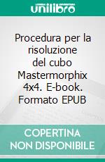 Procedura per la risoluzione del cubo Mastermorphix 4x4. E-book. Formato EPUB ebook