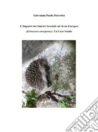L'Impatto dei Sinistri Stradali sul riccio Europeo (Erinaceus europaeus): Un Caso Studio. E-book. Formato PDF ebook