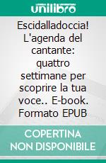 Escidalladoccia! L'agenda del cantante: quattro settimane per scoprire la tua voce.. E-book. Formato EPUB ebook