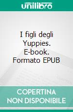 I figli degli Yuppies. E-book. Formato EPUB ebook