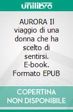 AURORA Il viaggio di una donna che ha scelto di sentirsi. E-book. Formato EPUB ebook