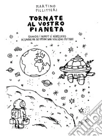 Tornate al vostro pianeta. Quando i robot si ribellano ai lavori che gli umani non vogliono più fare. E-book. Formato EPUB ebook