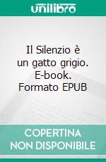 Il Silenzio è un gatto grigio. E-book. Formato EPUB ebook