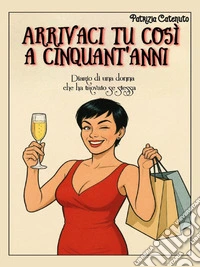 Arrivaci tu così a cinquant’anni. Diario di una donna che ha ritrovato se stessa.. E-book. Formato EPUB ebook